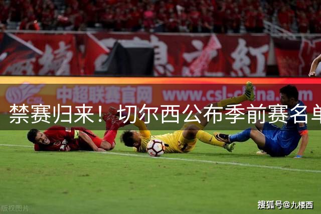禁赛归来！切尔西公布季前赛名单 穆德里克改穿43号战袍